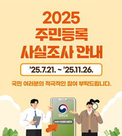 2025 주민등록 사실조사 안내
25.7.21.~25.11.26.
국민 여러분의 적극적인 참여 부탁드립니다.